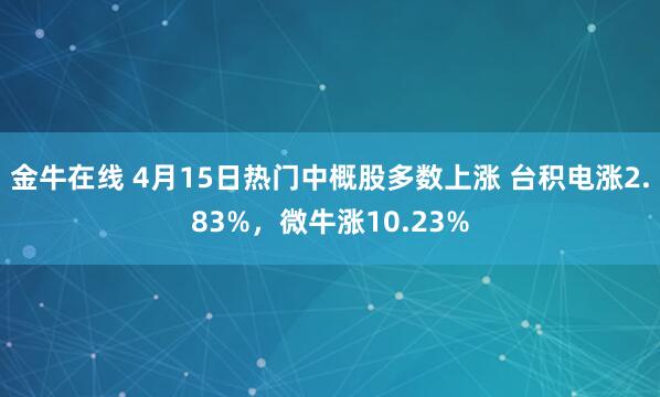 金牛在线 4月15日热门中概股多数上涨 台积电涨2.83%，微牛涨10.23%